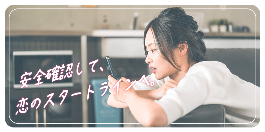 安全確認して、恋のスタートラインへ。
