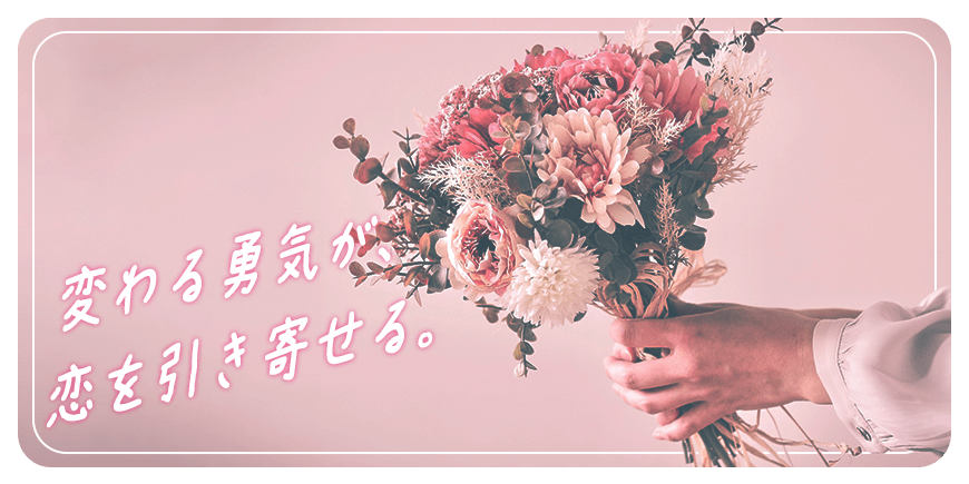 変わる勇気が、恋を引き寄せる。