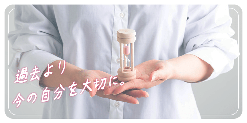 過去より今の自分を大切に。