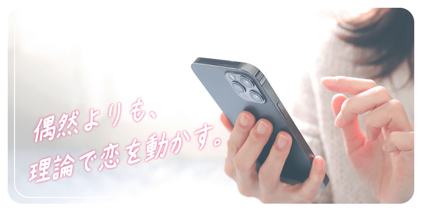 偶然よりも、理論で恋を動かす。