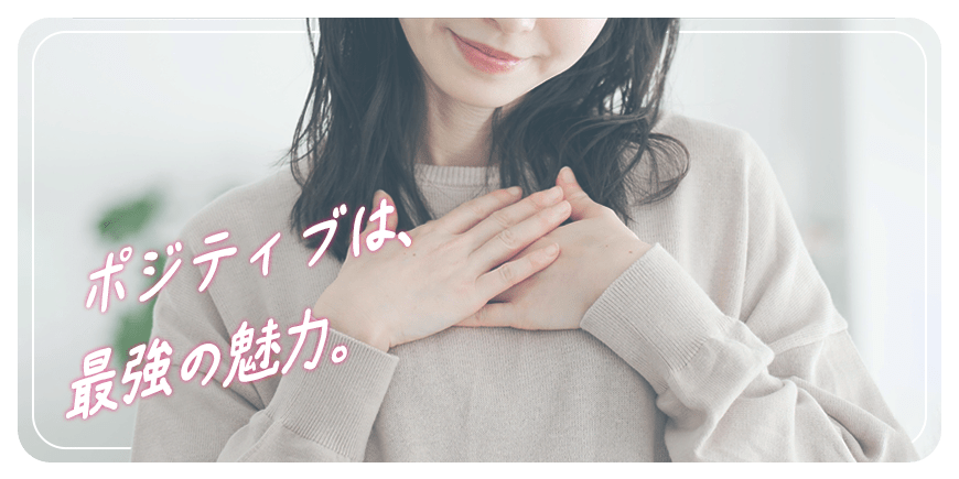 ポジティブは、最強の魅力。