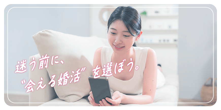 迷う前に、会える婚活を選ぼう。