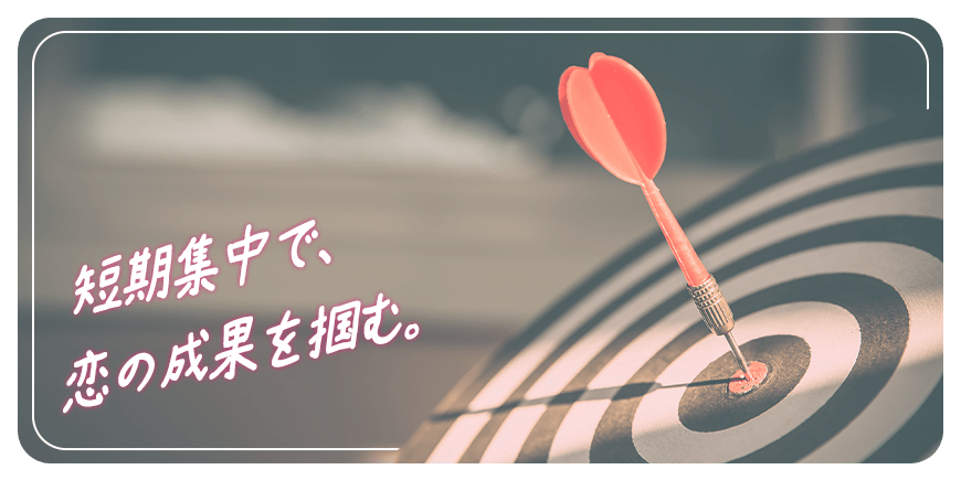 短期集中で、恋の成果を掴む。